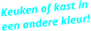 Keuken of kast in een andere kleur!